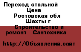 Переход стальной d100-150 › Цена ­ 300 - Ростовская обл., Шахты г. Строительство и ремонт » Сантехника   